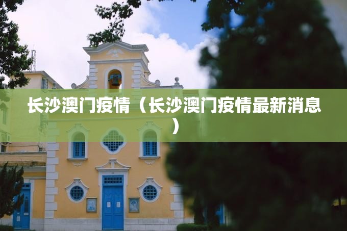 长沙澳门疫情（长沙澳门疫情最新消息）