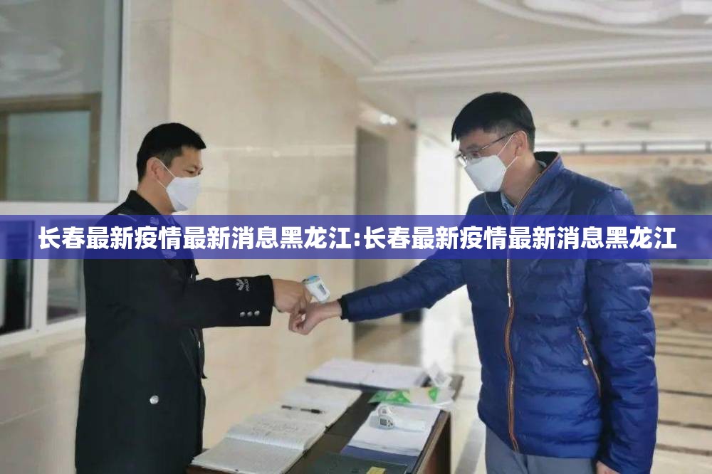 长春最新疫情最新消息黑龙江:长春最新疫情最新消息黑龙江
