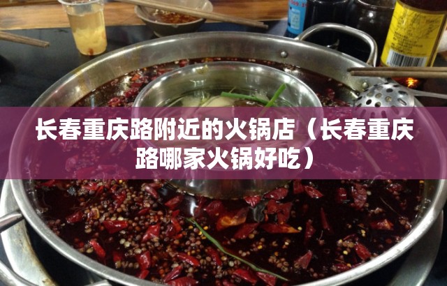 长春重庆路附近的火锅店（长春重庆路哪家火锅好吃）