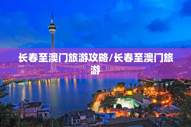 长春至澳门旅游攻略/长春至澳门旅游