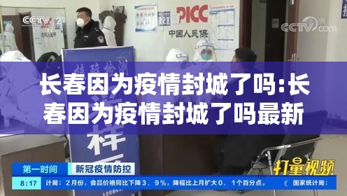 长春因为疫情封城了吗:长春因为疫情封城了吗最新消息
