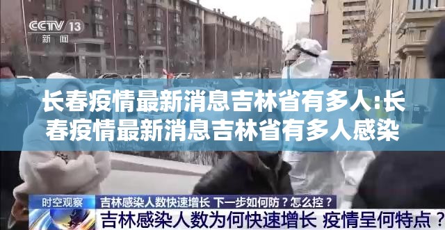 长春疫情最新消息吉林省有多人:长春疫情最新消息吉林省有多人感染