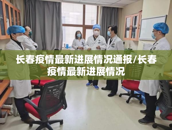 长春疫情最新进展情况通报/长春疫情最新进展情况