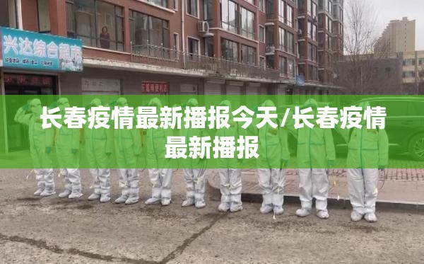 长春疫情最新播报今天/长春疫情最新播报