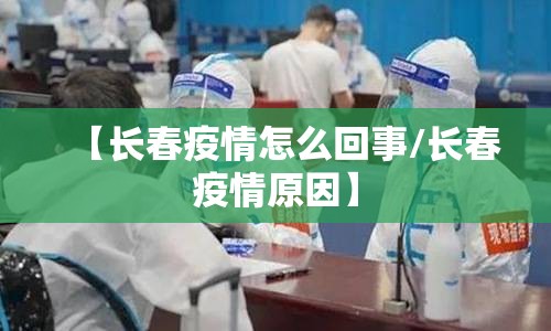 【长春疫情怎么回事/长春疫情原因】