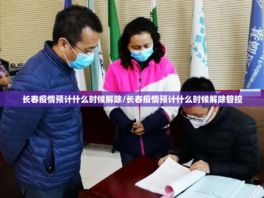 长春疫情预计什么时候解除/长春疫情预计什么时候解除管控