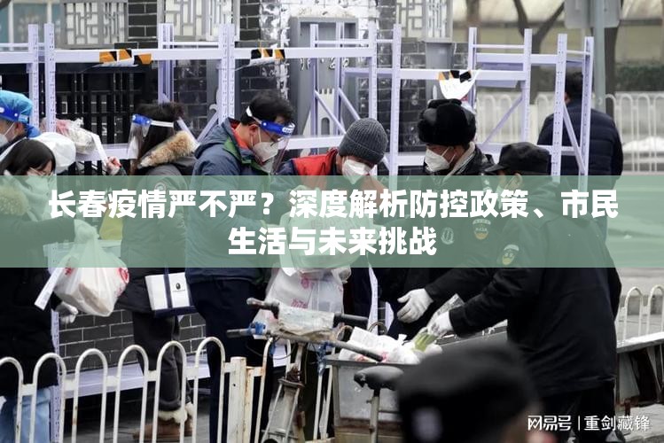 长春疫情严不严？深度解析防控政策、市民生活与未来挑战