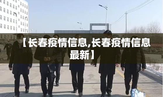 【长春疫情信息,长春疫情信息最新】