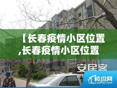 【长春疫情小区位置,长春疫情小区位置查询】