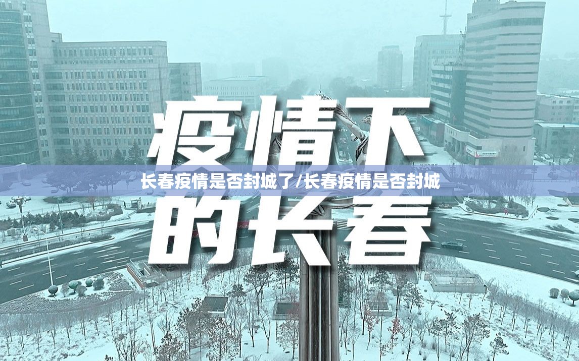 长春疫情是否封城了/长春疫情是否封城