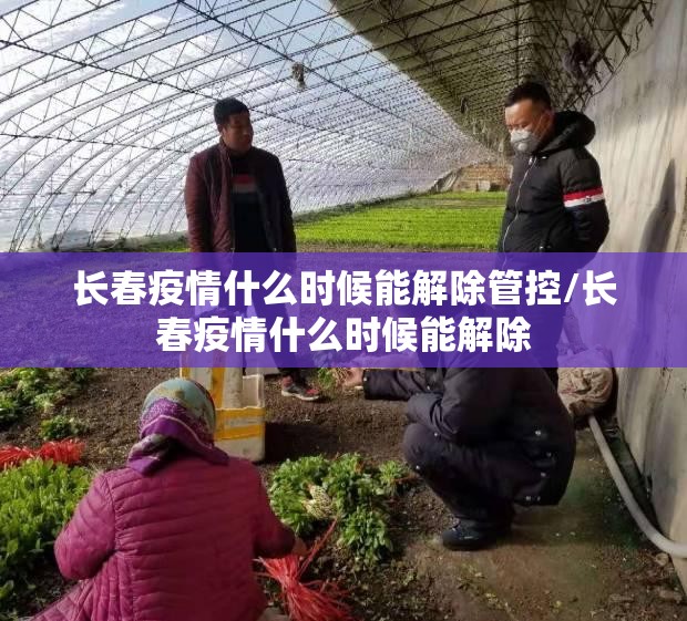 长春疫情什么时候能解除管控/长春疫情什么时候能解除