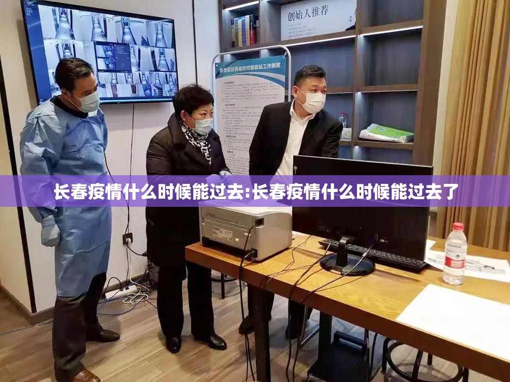 长春疫情什么时候能过去:长春疫情什么时候能过去了