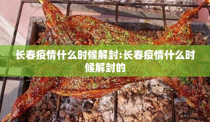 长春疫情什么时候解封:长春疫情什么时候解封的