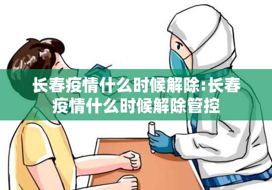 长春疫情什么时候解除:长春疫情什么时候解除管控