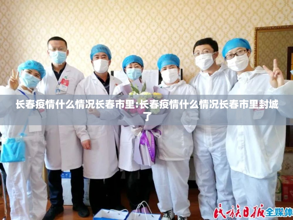 长春疫情什么情况长春市里:长春疫情什么情况长春市里封城了