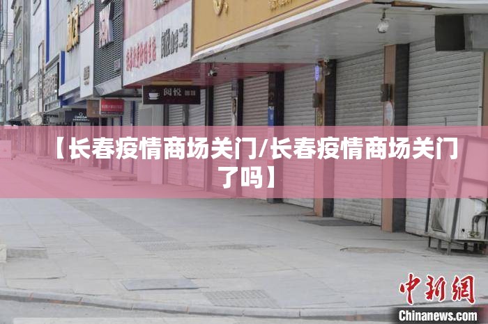 【长春疫情商场关门/长春疫情商场关门了吗】