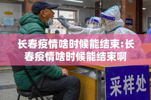 长春疫情啥时候能结束:长春疫情啥时候能结束啊