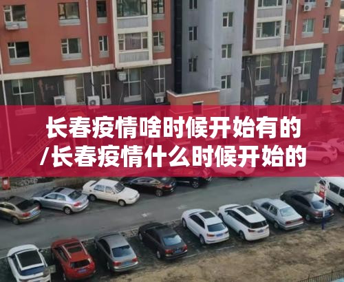 长春疫情啥时候开始有的/长春疫情什么时候开始的