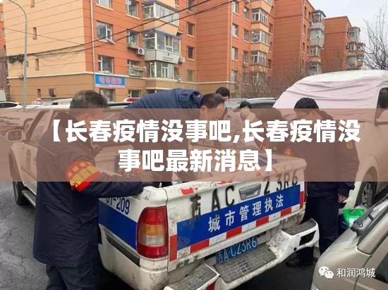 【长春疫情没事吧,长春疫情没事吧最新消息】