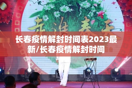 长春疫情解封时间表2023最新/长春疫情解封时间