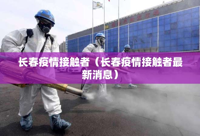 长春疫情接触者（长春疫情接触者最新消息）