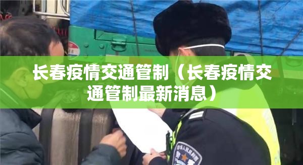 长春疫情交通管制（长春疫情交通管制最新消息）