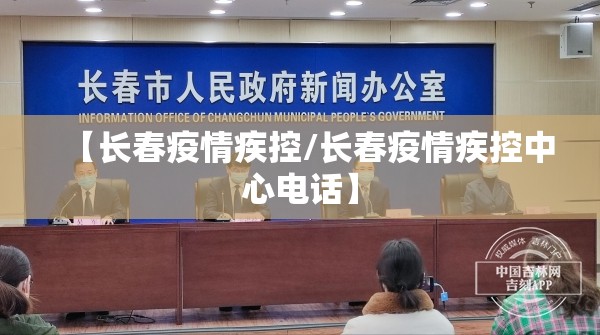 【长春疫情疾控/长春疫情疾控中心电话】