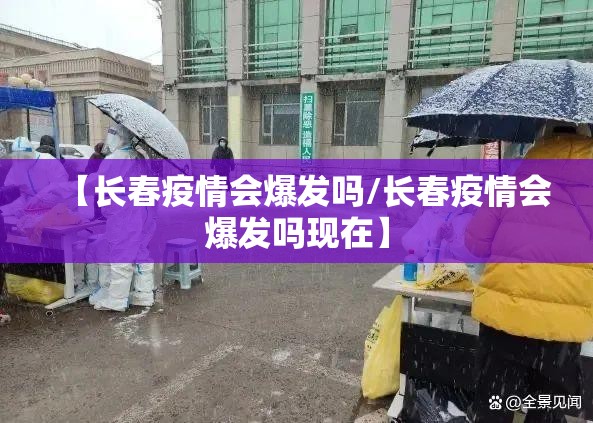 【长春疫情会爆发吗/长春疫情会爆发吗现在】