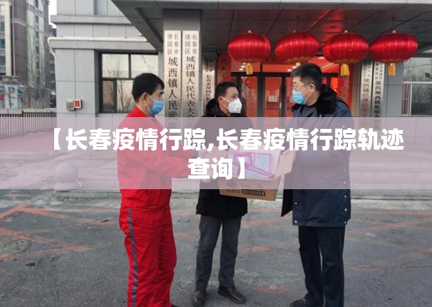 【长春疫情行踪,长春疫情行踪轨迹查询】