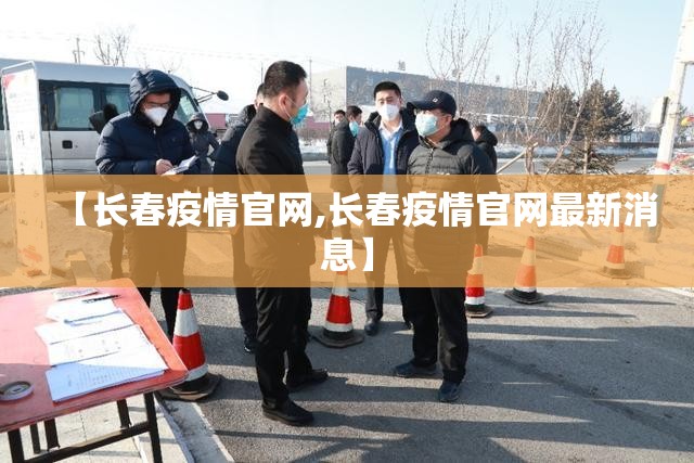 【长春疫情官网,长春疫情官网最新消息】