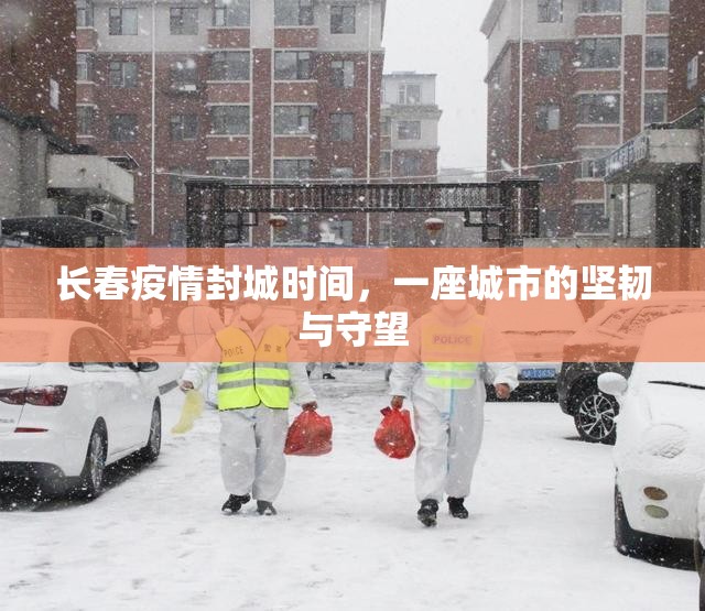 长春疫情封城时间，一座城市的坚韧与守望