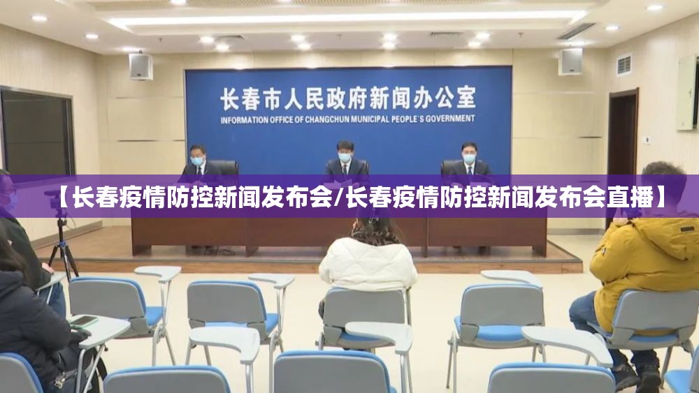 【长春疫情防控新闻发布会/长春疫情防控新闻发布会直播】