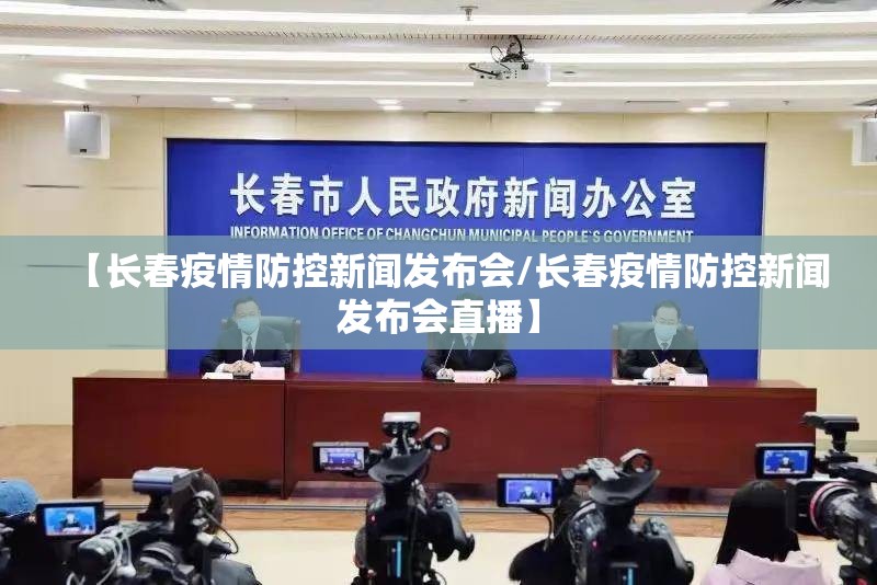 【长春疫情防控新闻发布会/长春疫情防控新闻发布会直播】