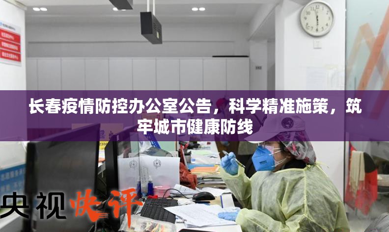 长春疫情防控办公室公告，科学精准施策，筑牢城市健康防线