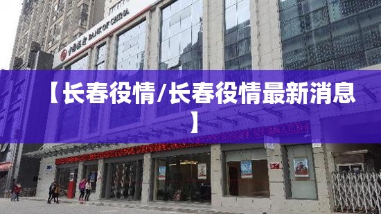 【长春役情/长春役情最新消息】