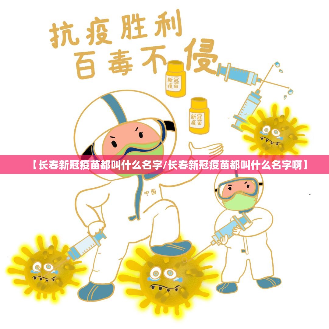 【长春新冠疫苗都叫什么名字/长春新冠疫苗都叫什么名字啊】