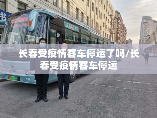 长春受疫情客车停运了吗/长春受疫情客车停运