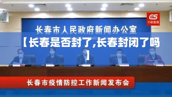 【长春是否封了,长春封闭了吗】
