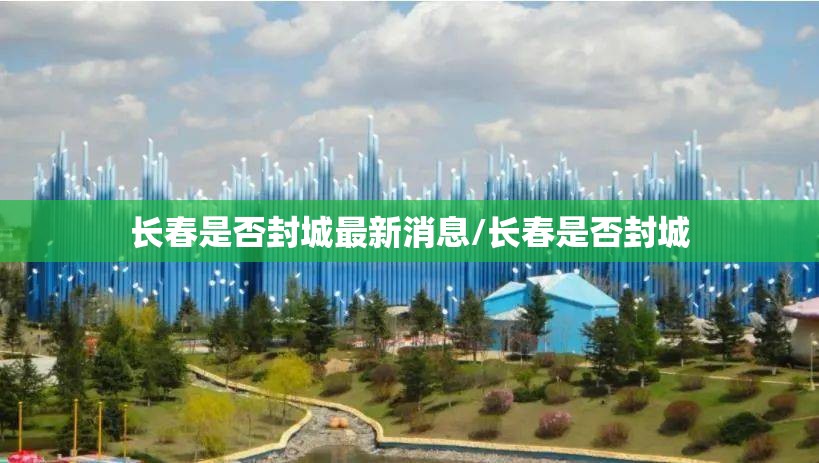 长春是否封城最新消息/长春是否封城