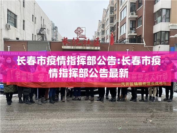 长春市疫情指挥部公告:长春市疫情指挥部公告最新