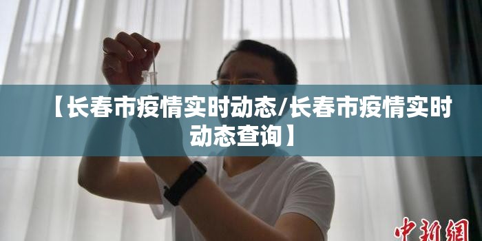 【长春市疫情实时动态/长春市疫情实时动态查询】