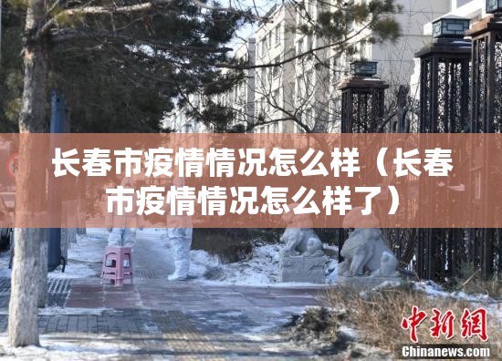 长春市疫情情况怎么样（长春市疫情情况怎么样了）