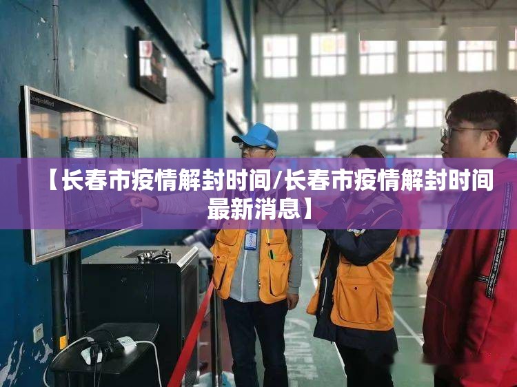 【长春市疫情解封时间/长春市疫情解封时间最新消息】