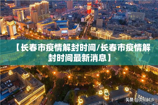 【长春市疫情解封时间/长春市疫情解封时间最新消息】