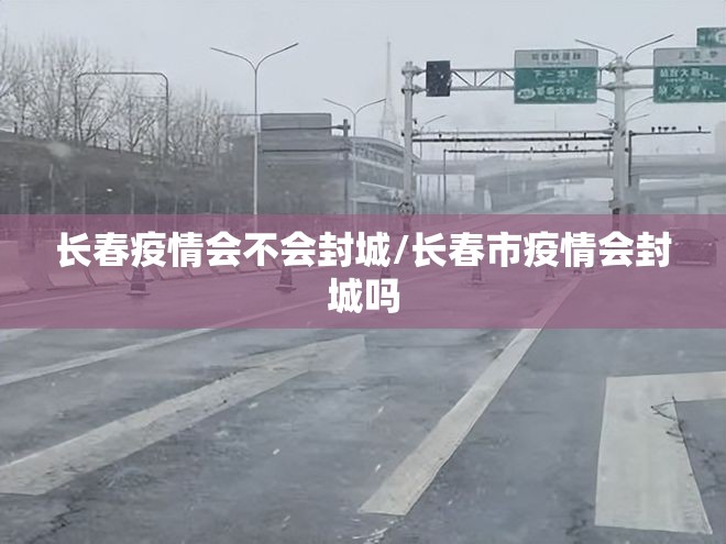 长春疫情会不会封城/长春市疫情会封城吗