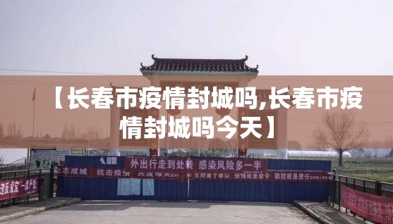 【长春市疫情封城吗,长春市疫情封城吗今天】