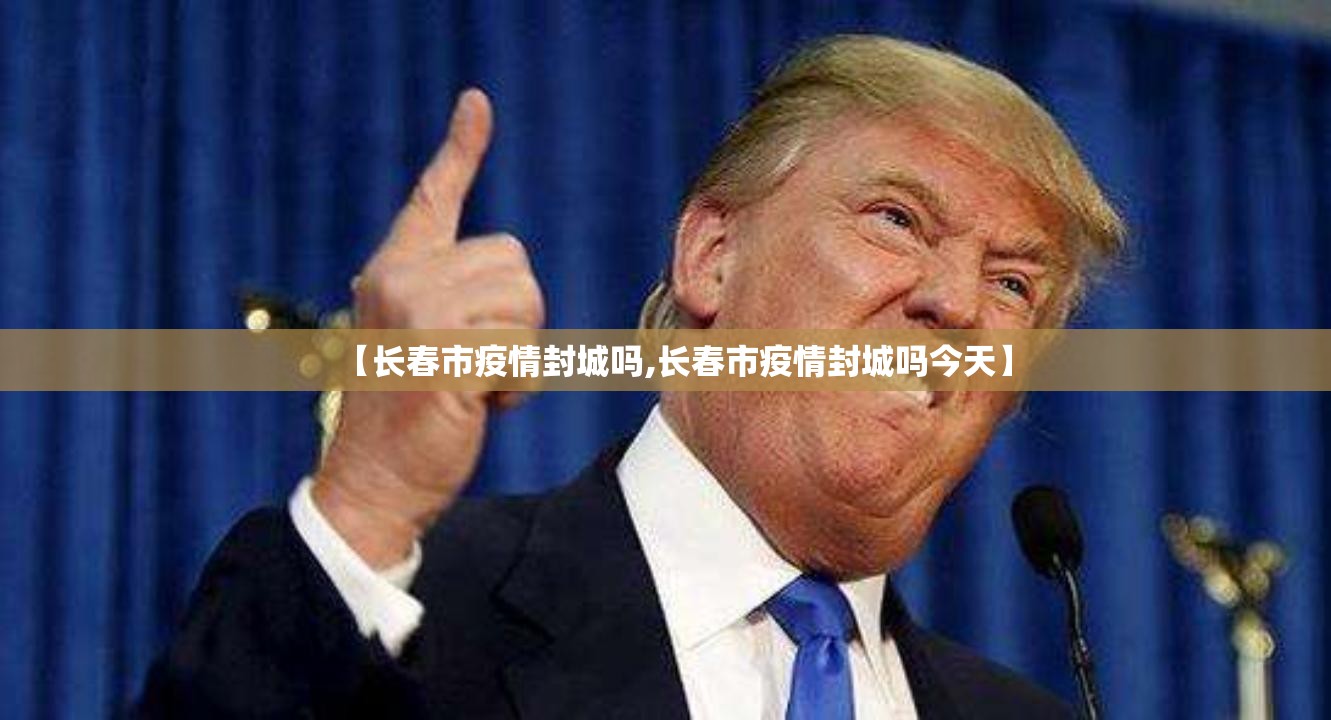 【长春市疫情封城吗,长春市疫情封城吗今天】