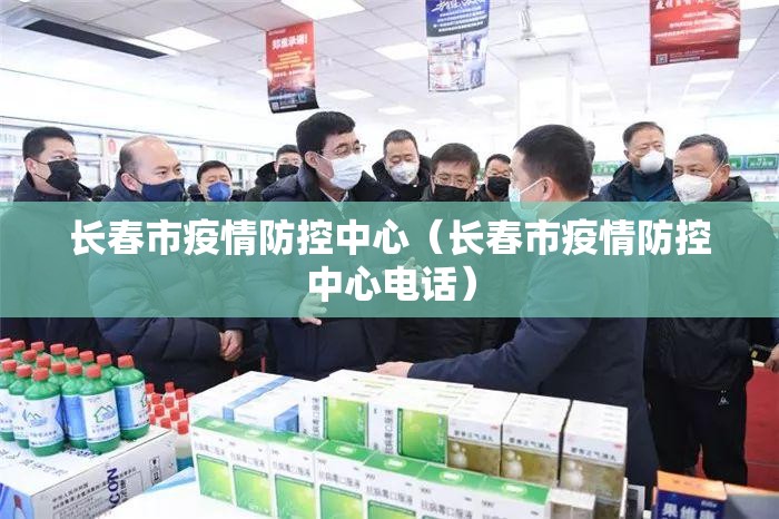 长春市疫情防控中心（长春市疫情防控中心电话）