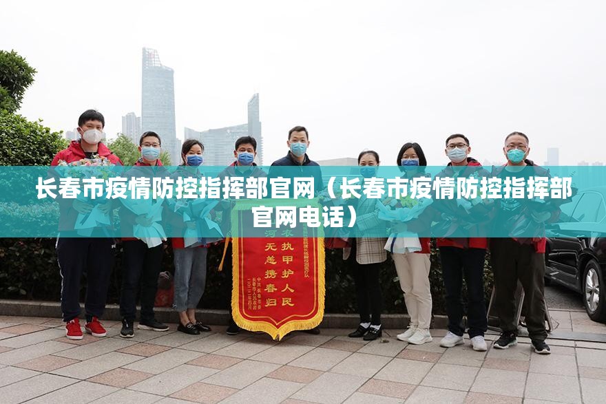 长春市疫情防控指挥部官网（长春市疫情防控指挥部官网电话）
