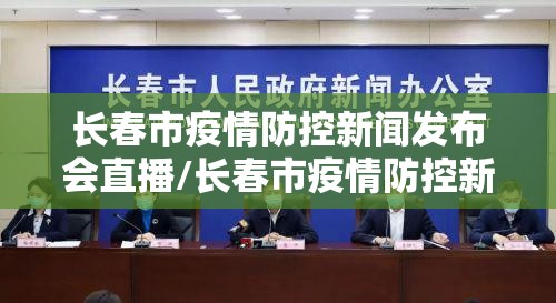 长春市疫情防控新闻发布会直播/长春市疫情防控新闻发布会